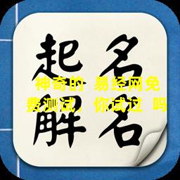 神奇的  易经网免费测试，你试过  吗